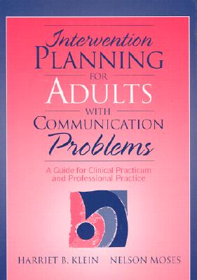 Intervention Planning for Adults with Communication Problems: A Guide for Clinical Practicum and Professional Practice Klein, Harriet B. and Moses, Nelson