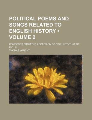 Political poems and songs related to English history (Volume 2); composed from the accession of Edw. III to that of Ric. III
