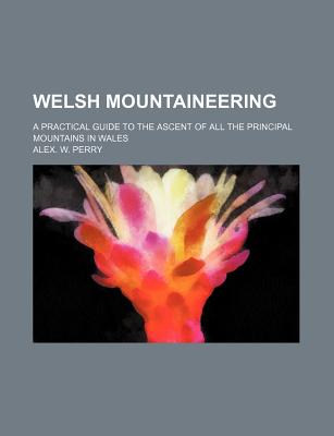 Welsh mountaineering; a practical guide to the ascent of all the principal mountains in Wales