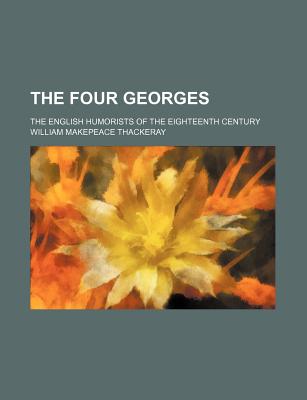 The Four Georges; The English Humorists of the Eighteenth Century