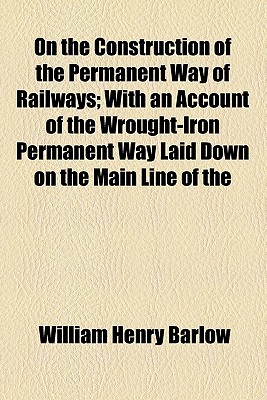 On the Construction of the Permanent Way of Railways; With an Account of the Wrought-Iron Permanent Way Laid Down on the Main Line of the