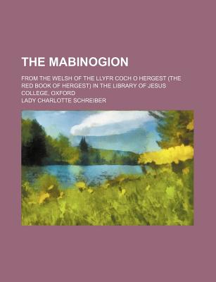 The Mabinogion; From the Welsh of the Llyfr Coch O Hergest (The Red Book of Hergest) in the Library of Jesus College, Oxford
