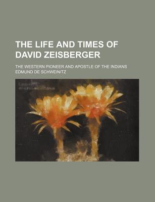 The Life and Times of David Zeisberger; The Western Pioneer and Apostle of the Indians