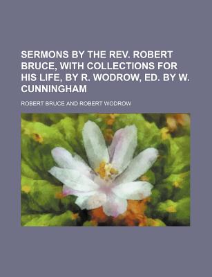 Sermons by the REV. Robert Bruce, with Collections for His Life, by R. Wodrow, Ed. by W. Cunningham