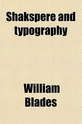 Shakspere and Typography: Being an Attempt to Show Shakspere's Personal Connection With, and Technical Knowledge Of, the Art of Printing