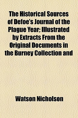The Historical Sources of Defoe's Journal of the Plague Year; Illustrated by Extracts from the Original Documents in the Burney Collection and Manuscript Room in the British Museum