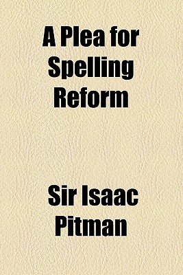 A plea for spelling reform; a series of tracts comp. from the Phonetic journal and other periodicals, recommending an enlarged alphabet and a reformed spelling of the English language