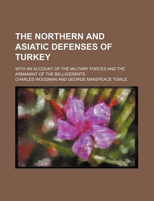 The northern and Asiatic defenses of Turkey; with an account of the military forces and the armanant of the belligerents
