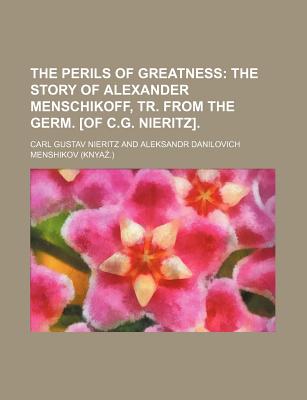 The Perils of Greatness; The Story of Alexander Menschikoff, Tr. from the Germ. [Of C.G. Nieritz].
