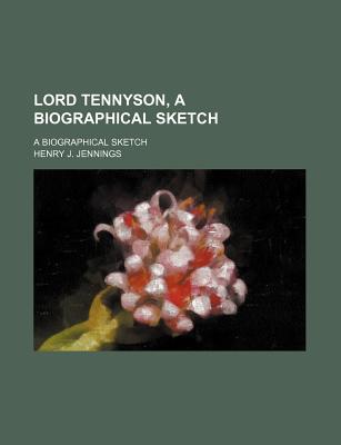 Lord Tennyson, a Biographical Sketch; A Biographical Sketch