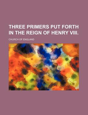 Three Primers Put Forth in the Reign of Henry Viii.