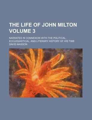 The life of John Milton; narrated in connexion with the political, ecclesiastical, and literary history of his time Volume 3