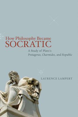 How Philosophy Became Socratic: A Study of Plato's Protagoras, Charmides, and Republic