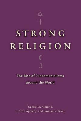 Strong Religion: The Rise of Fundamentalisms around the World (The Fundamentalism Project)