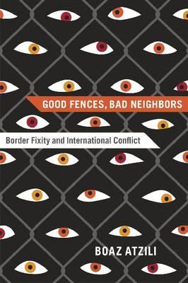 Good Fences, Bad Neighbors: Border Fixity and International Conflict