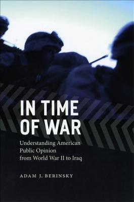 In Time of War: Understanding American Public Opinion from World War II to Iraq (Chicago Studies in American Politics)