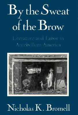 By the Sweat of the Brow: Literature and Labor in Antebellum America