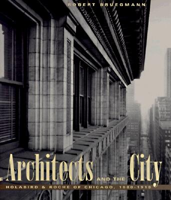 The Architects and the City; Holabird & Roche of Chicago, 1880-1918
