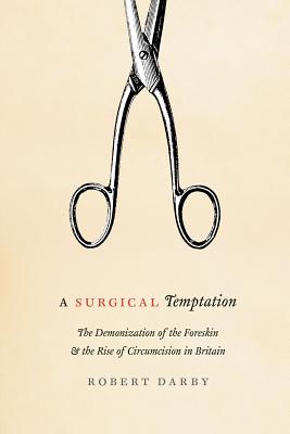 A Surgical Temptation: The Demonization of the Foreskin and the Rise of Circumcision in Britain Image for A Surgical Temptation: The Demonization of the Foreskin and the Rise of Circumcision in Britain
