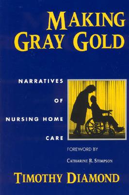 Making Gray Gold: Narratives of Nursing Home Care (Women in Culture and Society) Image for Making Gray Gold: Narratives of Nursing Home Care (Women in Culture and Society)