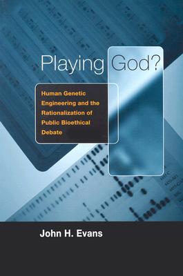 Playing God: Human Genetic Engineering and the Rationalization of Public Bioethical Debate (Morality and Society Series)