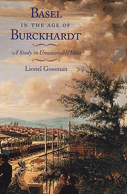 Image for Basel in the Age of Burckhardt: A Study in Unseasonable Ideas Basel in the Age of Burckhardt: A Study in Unseasonable Ideas