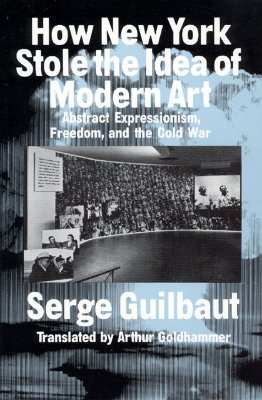 How New York Stole the Idea of Modern Art: Abstract Expressionism, Freedom, and the Cold War