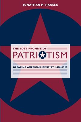 The Lost Promise of Patriotism: Debating American Identity, 1890-1920