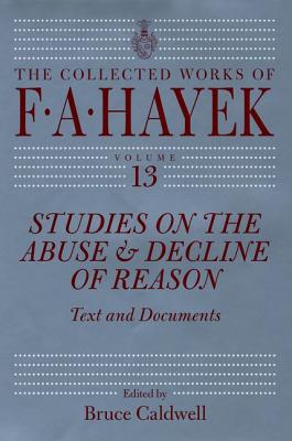 Studies on the Abuse and Decline of Reason: Text and Documents (Volume 13) (The Collected Works of F. A. Hayek)