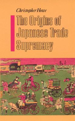 The Origins of Japanese Trade Supremacy: Development and Technology in Asia from 1540 to the Pacific War