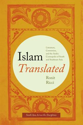 Islam Translated: Literature, Conversion, and the Arabic Cosmopolis of South and Southeast Asia (South Asia Across the Disciplines)