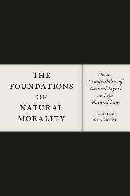 Image for The Foundations of Natural Morality: On the Compatibility of Natural Rights and the Natural Law