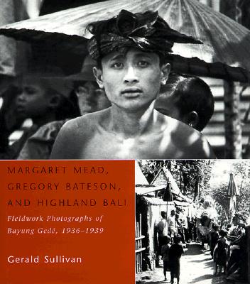 Margaret Mead, Gregory Bateson, and Highland Bali: Fieldwork Photographs of Bayung Gede, 1936-1939