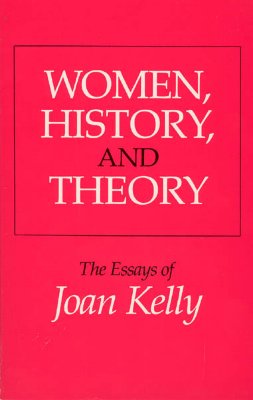 Women, History, and Theory: The Essays of Joan Kelly (Women in Culture and Society)