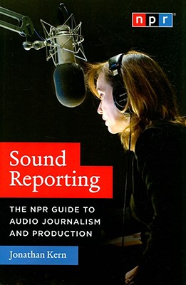 Sound Reporting: The NPR Guide to Audio Journalism and Production