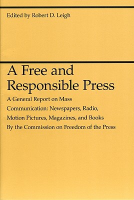 A Free and Responsible Press: A General Report on Mass Communication: Newspapers, Radio, Motion Pictures, Magazines, and Books (Midway Reprint Series)