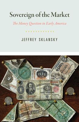 Sovereign of the Market: The Money Question in Early America (American Beginnings, 1500-1900)