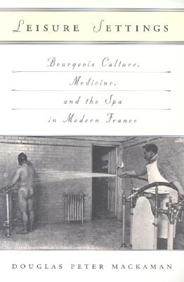 Leisure Settings: Bourgeois Culture, Medicine, and the Spa in Modern France