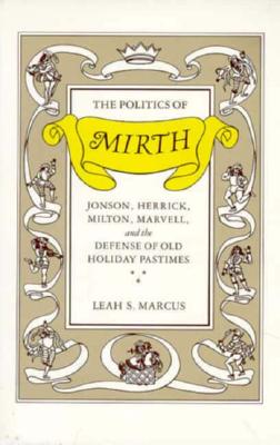 The Politics of Mirth: Jonson, Herrick, Milton, Marvell, and the Defense of Old Holiday Pastimes