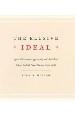 The Elusive Ideal: Equal Educational Opportunity and the Federal Role in Boston's Public Schools, 1950-1985 (Historical Studies of Urban America)