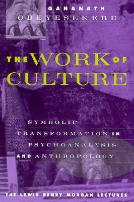 The Work of Culture: Symbolic Transformation in Psychoanalysis and Anthropology (Lewis Henry Morgan Lecture Series)