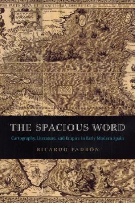 The Spacious Word: Cartography, Literature, and Empire in Early Modern Spain