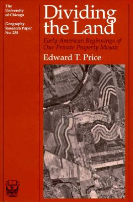 Dividing the Land: Early American Beginnings of Our Private Property Mosaic (Volume 238) (University of Chicago Geography Research Papers)