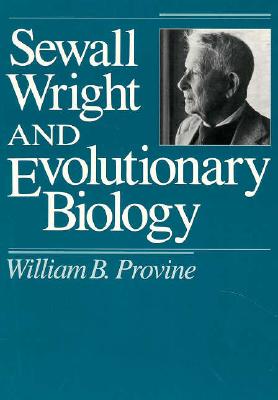 Sewall Wright and Evolutionary Biology (Science and Its Conceptual Foundations series)