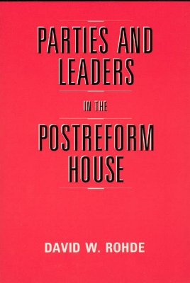 Parties and Leaders in the Postreform House (American Politics and Political Economy Series)