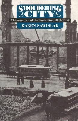 Smoldering City: Chicagoans and the Great Fire, 1871-1874 (Historical Studies of Urban America)