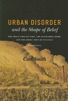 Urban Disorder And The Shape Of Belief: The Great Chicago Fire, The Haymarket Bomb, And The Model Town Of Pullman - Second Edition