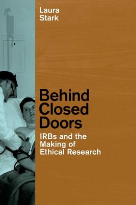 Behind Closed Doors: IRBs and the Making of Ethical Research (Morality and Society Series)