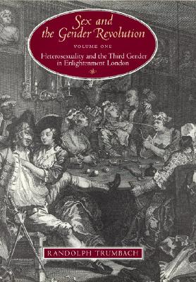 Sex and the Gender Revolution, Volume 1: Heterosexuality and the Third Gender in Enlightenment London (The Chicago Series on Sexuality, History, and Society)
