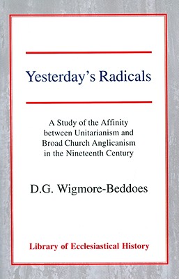 Yesterday's Radicals: A Study of the Affinity Between Unitarianism and Broad Church Anglicanism in the Nineteenth Century